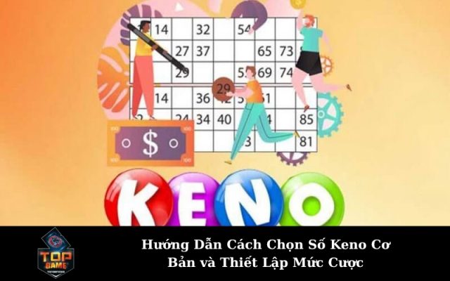 Hướng Dẫn Cách Chọn Số Keno Cơ Bản và Thiết Lập Mức Cược