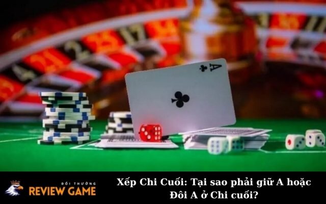 Xếp Chi Cuối: Tại sao phải giữ A hoặc Đôi A ở Chi cuối?